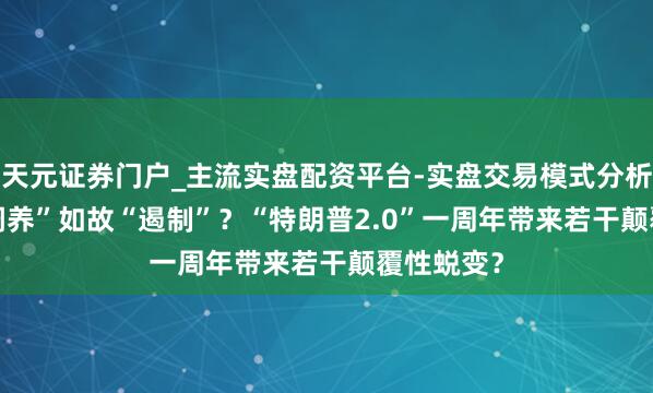 天元证券门户_主流实盘配资平台-实盘交易模式分析 深度| “调养”如故“遏制”？“特朗普2.0”一周年带来若干颠覆性蜕变？